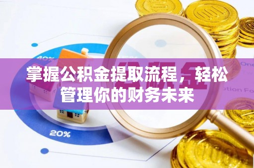万丹掌握公积金提取流程，轻松管理你的财务未来