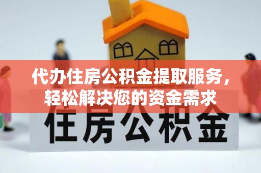 忠县代办住房公积金提取服务，轻松解决您的资金需求