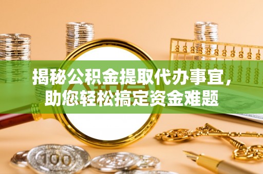 忠县揭秘公积金提取代办事宜，助您轻松搞定资金难题