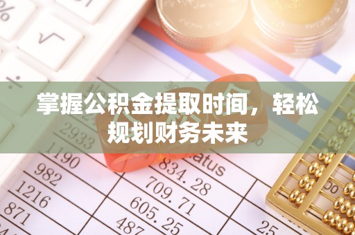 齐齐哈尔掌握公积金提取时间，轻松规划财务未来