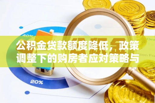 怀仁公积金贷款额度降低，政策调整下的购房者应对策略与未来趋势