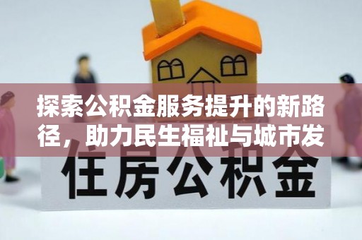 乐业探索公积金服务提升的新路径，助力民生福祉与城市发展