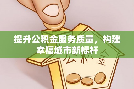 巫溪提升公积金服务质量，构建幸福城市新标杆
