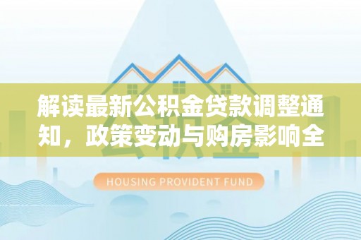 栾城解读最新公积金贷款调整通知，政策变动与购房影响全解析