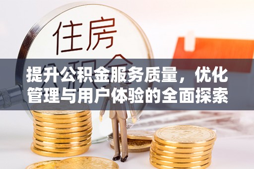伍家岗提升公积金服务质量，优化管理与用户体验的全面探索
