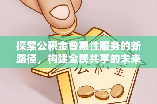 马尔康探索公积金普惠性服务的新路径，构建全民共享的未来