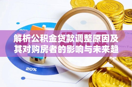 马鞍山解析公积金贷款调整原因及其对购房者的影响与未来趋势