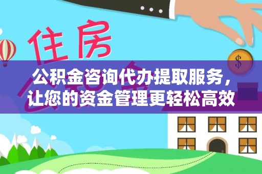 侯马公积金咨询代办提取服务，让您的资金管理更轻松高效