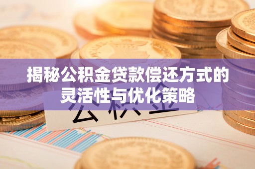 望德堂区揭秘公积金贷款偿还方式的灵活性与优化策略