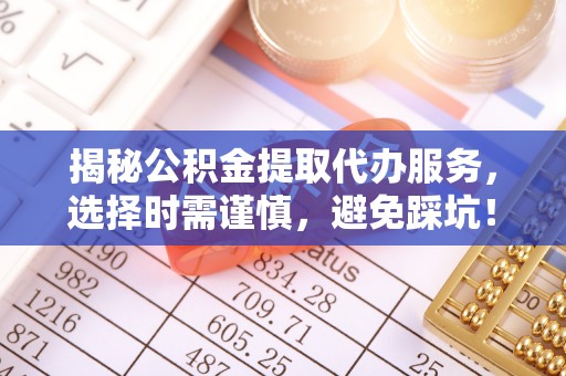 望德堂区揭秘公积金提取代办服务，选择时需谨慎，避免踩坑！