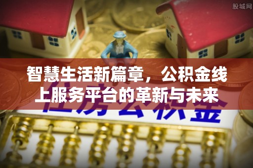 景宁智慧生活新篇章，公积金线上服务平台的革新与未来