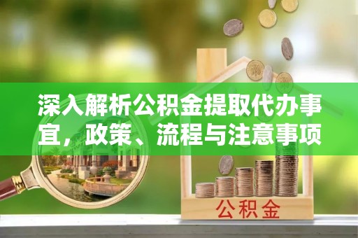景宁深入解析公积金提取代办事宜，政策、流程与注意事项全攻略
