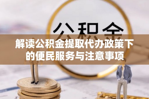 八宿解读公积金提取代办政策下的便民服务与注意事项