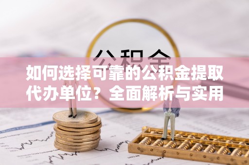 南丹如何选择可靠的公积金提取代办单位？全面解析与实用指南