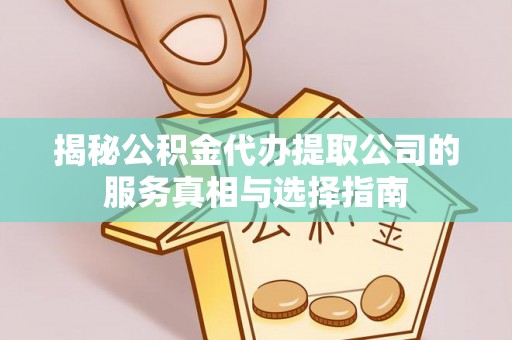 盐田揭秘公积金代办提取公司的服务真相与选择指南