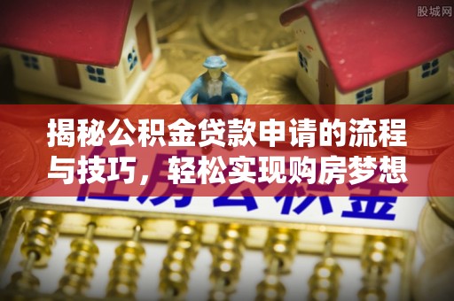 谢通门揭秘公积金贷款申请的流程与技巧，轻松实现购房梦想