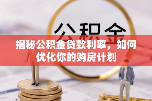 博乐揭秘公积金贷款利率，如何优化你的购房计划