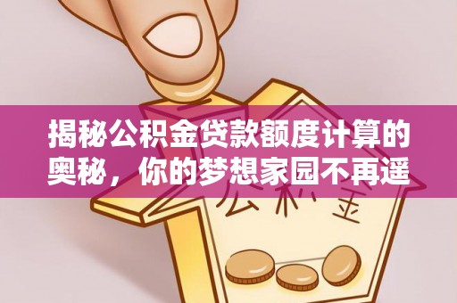 谢通门揭秘公积金贷款额度计算的奥秘，你的梦想家园不再遥不可及