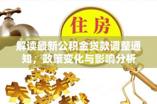 谢通门解读最新公积金贷款调整通知，政策变化与影响分析