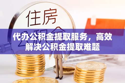 花山代办公积金提取服务，高效解决公积金提取难题