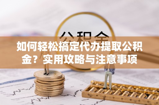 花山如何轻松搞定代办提取公积金？实用攻略与注意事项