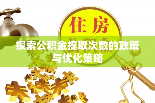 临高探索公积金提取次数的政策与优化策略