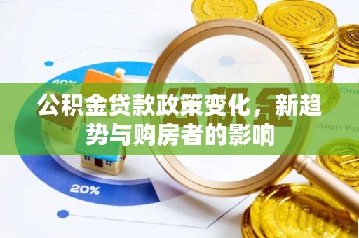 民雄公积金贷款政策变化，新趋势与购房者的影响