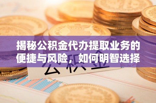 新乐揭秘公积金代办提取业务的便捷与风险，如何明智选择？