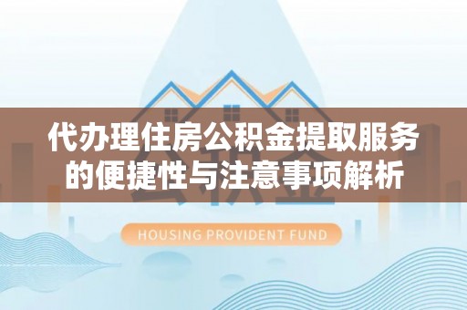 新乐代办理住房公积金提取服务的便捷性与注意事项解析