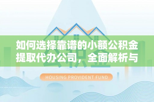 龙泉驿如何选择靠谱的小额公积金提取代办公司，全面解析与实用指南
