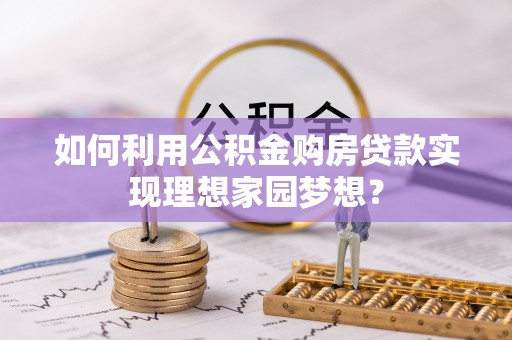 筠连如何利用公积金购房贷款实现理想家园梦想？