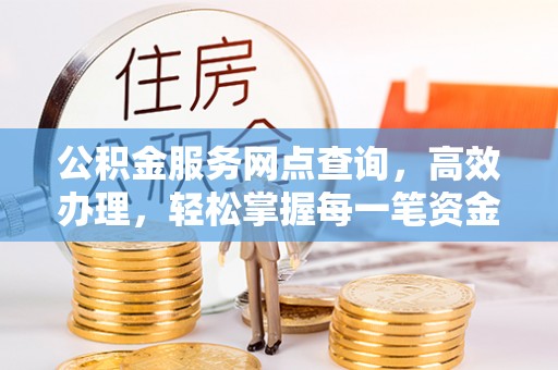 宜章公积金服务网点查询，高效办理，轻松掌握每一笔资金动态