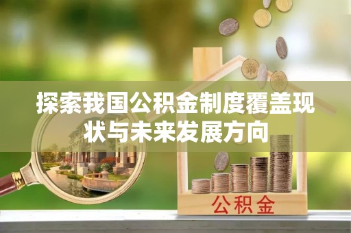 茄子河探索我国公积金制度覆盖现状与未来发展方向