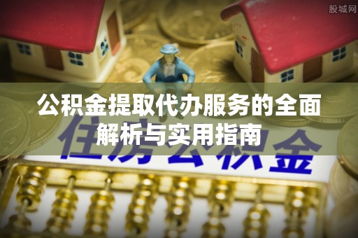 仪陇公积金提取代办服务的全面解析与实用指南