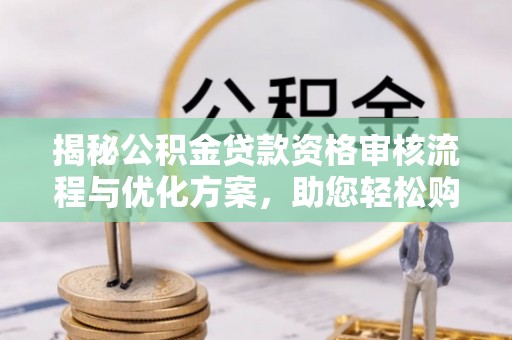 民雄揭秘公积金贷款资格审核流程与优化方案，助您轻松购房