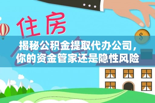 库尔勒揭秘公积金提取代办公司，你的资金管家还是隐性风险？