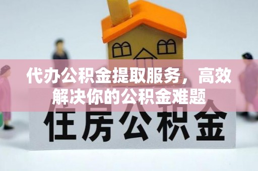 花都代办公积金提取服务，高效解决你的公积金难题