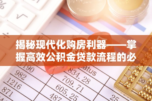 花都揭秘现代化购房利器——掌握高效公积金贷款流程的必备指南