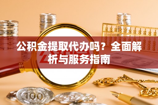 花都公积金提取代办吗？全面解析与服务指南