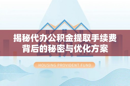 五通桥揭秘代办公积金提取手续费背后的秘密与优化方案