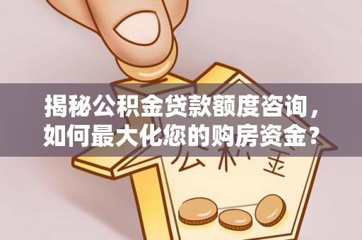 铜山揭秘公积金贷款额度咨询，如何最大化您的购房资金？
