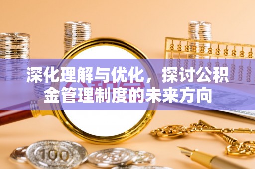 火炬深化理解与优化，探讨公积金管理制度的未来方向