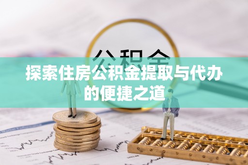 筠连探索住房公积金提取与代办的便捷之道