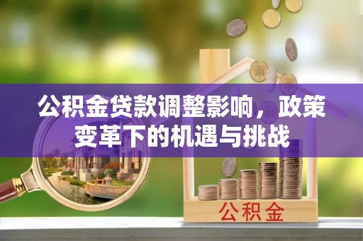 璧山公积金贷款调整影响，政策变革下的机遇与挑战