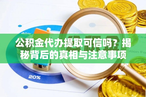 璧山公积金代办提取可信吗？揭秘背后的真相与注意事项