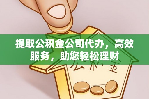 璧山提取公积金公司代办，高效服务，助您轻松理财