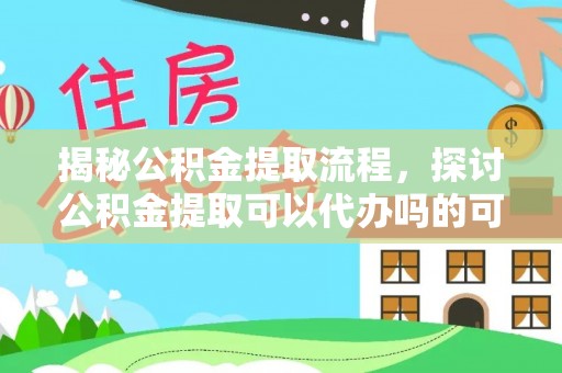 璧山揭秘公积金提取流程，探讨公积金提取可以代办吗的可行性与注意事项