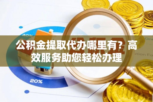 连山公积金提取代办哪里有？高效服务助您轻松办理