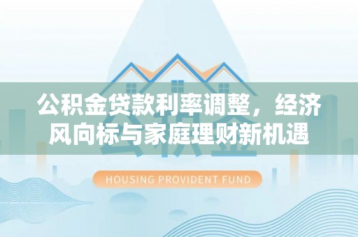 连山公积金贷款利率调整，经济风向标与家庭理财新机遇
