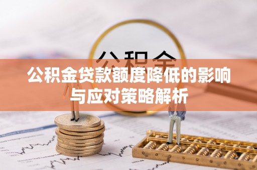 临沭公积金贷款额度降低的影响与应对策略解析